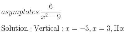 The asymptotes of 6/(x^2-9) is Vertical: x=-3,x=3,Horizontal: y=0